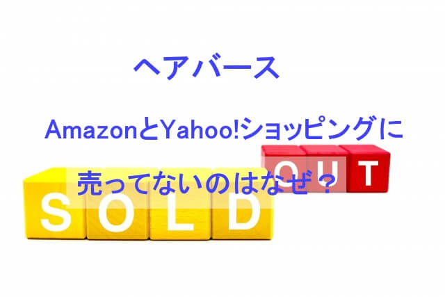 ヘアバースがAmazonとYahoo!ショッピングに売ってないのはなぜ？