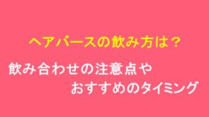 ヘアバースの飲み方は？飲み合わせの注意点やおすすめのタイミングまとめ