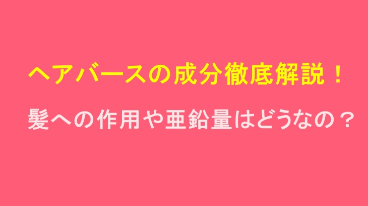 ヘアバースの成分徹底解説!髪への作用や亜鉛量はどうなの?